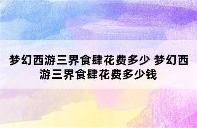 梦幻西游三界食肆花费多少 梦幻西游三界食肆花费多少钱